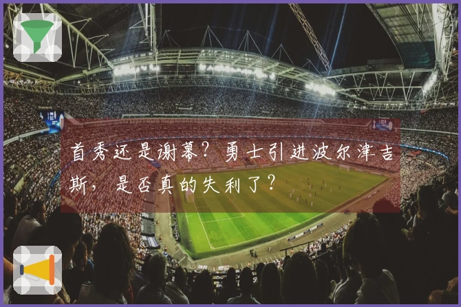 首秀还是谢幕？勇士引进波尔津吉斯，是否真的失利了？