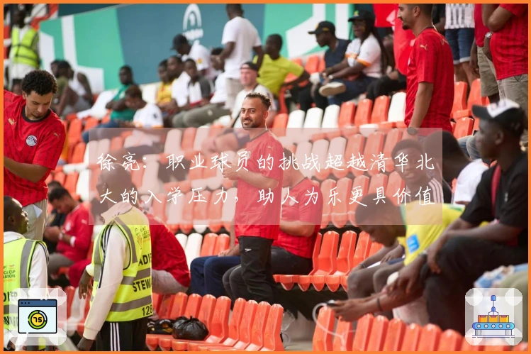 徐亮：职业球员的挑战超越清华北大的入学压力，助人为乐更具价值