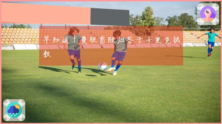 早知道｜曼联首败归咎于卡里克执教