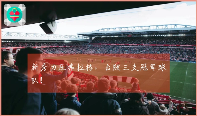 新秀力压弗拉格，击败三支冠军球队！