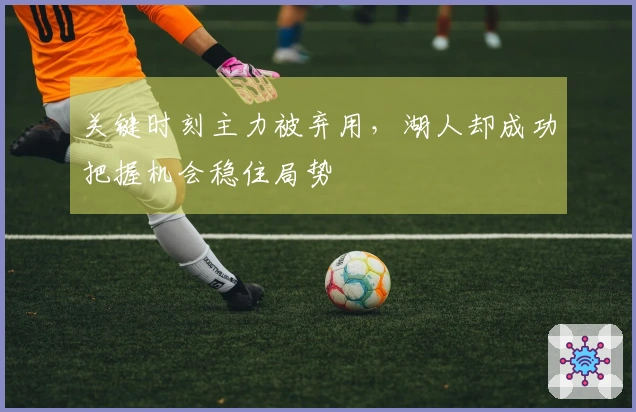 关键时刻主力被弃用，湖人却成功把握机会稳住局势