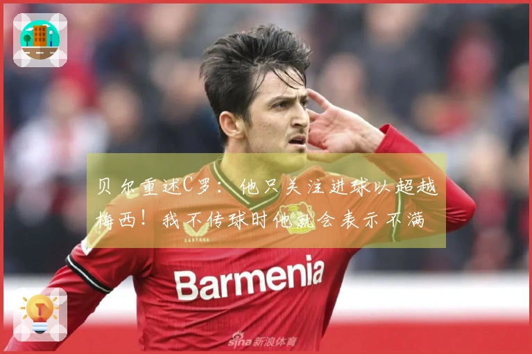 贝尔重述C罗：他只关注进球以超越梅西！我不传球时他就会表示不满