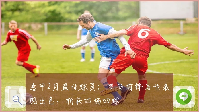 意甲2月最佳球员：罗马前锋马伦表现出色，斩获四场四球