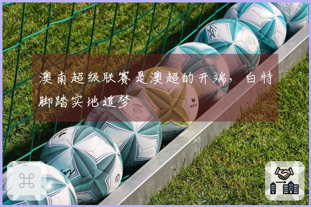澳南超级联赛是澳超的开端，白特脚踏实地追梦