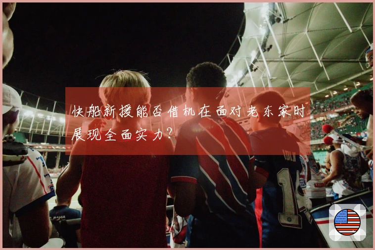 快船新援能否借机在面对老东家时展现全面实力？