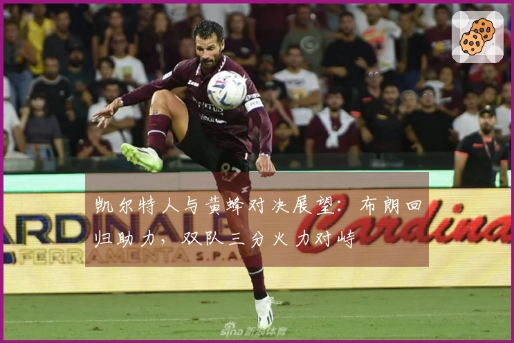 凯尔特人与黄蜂对决展望：布朗回归助力，双队三分火力对峙