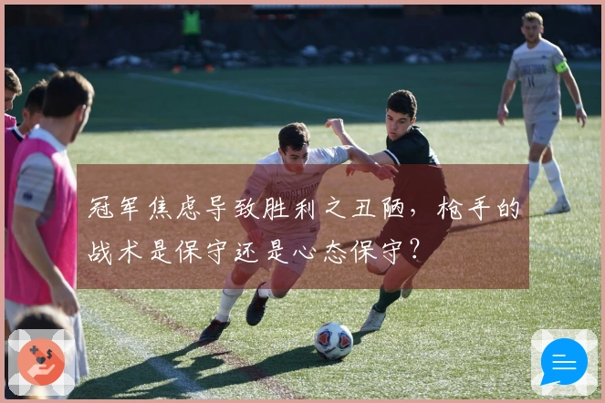 冠军焦虑导致胜利之丑陋，枪手的战术是保守还是心态保守？