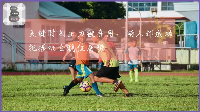 关键时刻主力被弃用，湖人却成功把握机会稳住局势